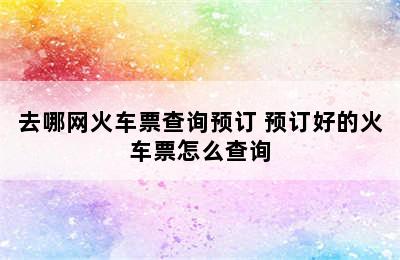 去哪网火车票查询预订 预订好的火车票怎么查询